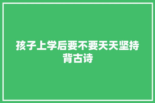 孩子上学后要不要天天坚持背古诗