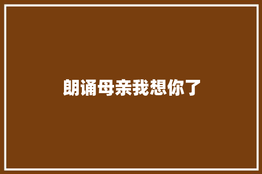 朗诵母亲我想你了