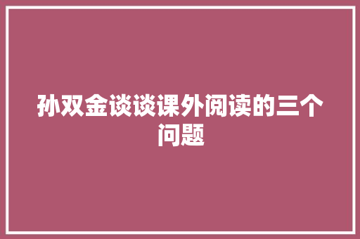孙双金谈谈课外阅读的三个问题
