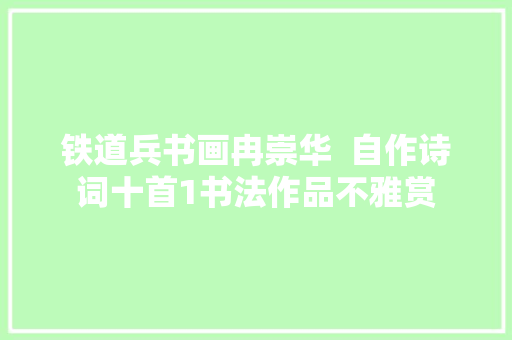 铁道兵书画冉崇华  自作诗词十首1书法作品不雅赏