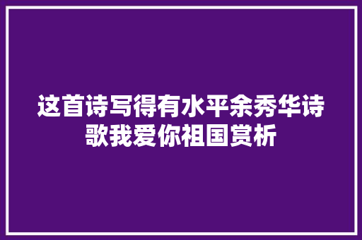 这首诗写得有水平余秀华诗歌我爱你祖国赏析