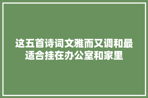 这五首诗词文雅而又调和最适合挂在办公室和家里
