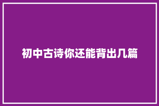 初中古诗你还能背出几篇