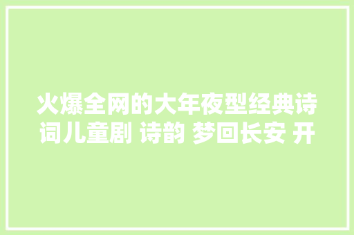 火爆全网的大年夜型经典诗词儿童剧 诗韵 梦回长安 开演啦