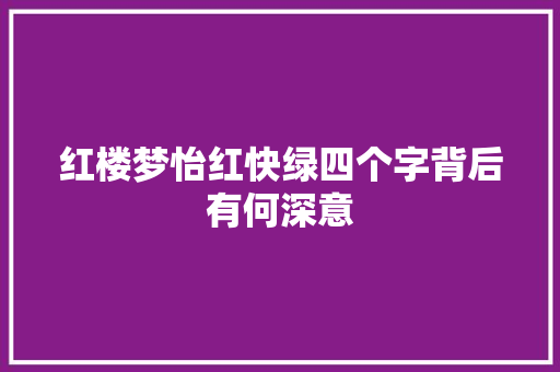 红楼梦怡红快绿四个字背后有何深意