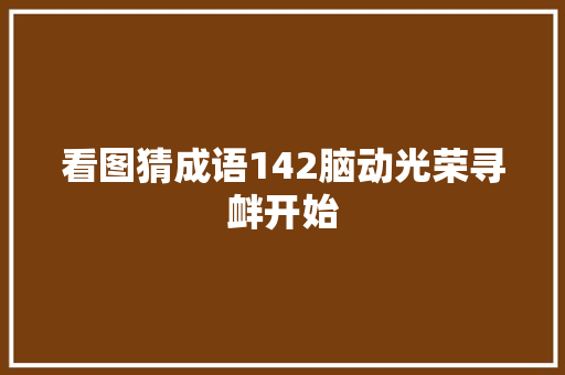 看图猜成语142脑动光荣寻衅开始