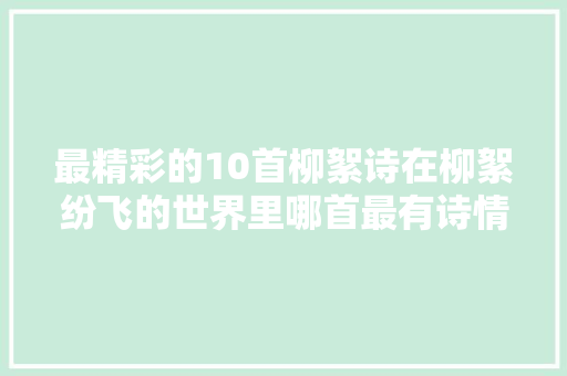 最精彩的10首柳絮诗在柳絮纷飞的世界里哪首最有诗情画意