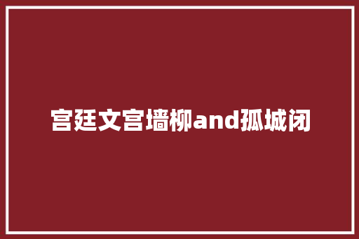 宫廷文宫墙柳and孤城闭