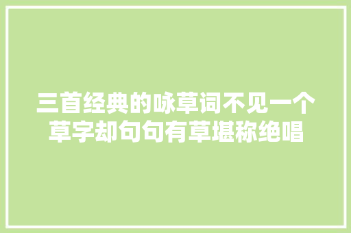 三首经典的咏草词不见一个草字却句句有草堪称绝唱