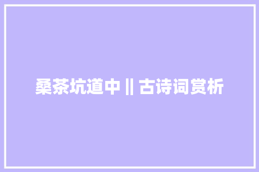 桑茶坑道中‖古诗词赏析