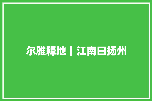 尔雅释地丨江南曰扬州
