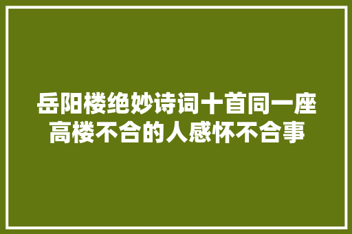 岳阳楼绝妙诗词十首同一座高楼不合的人感怀不合事