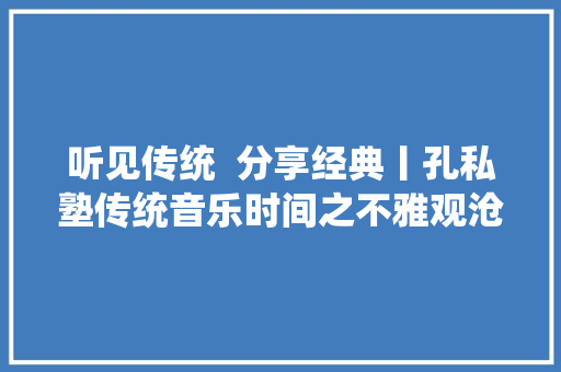 听见传统  分享经典丨孔私塾传统音乐时间之不雅观沧海