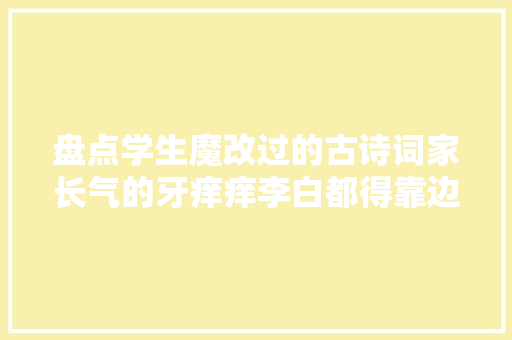 盘点学生魔改过的古诗词家长气的牙痒痒李白都得靠边站