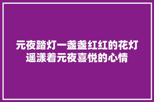 元夜踏灯一盏盏红红的花灯遥漾着元夜喜悦的心情