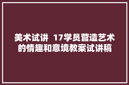 美术试讲  17学员营造艺术的情趣和意境教案试讲稿