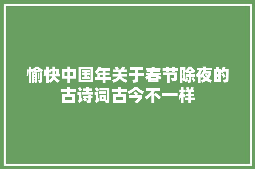 愉快中国年关于春节除夜的古诗词古今不一样