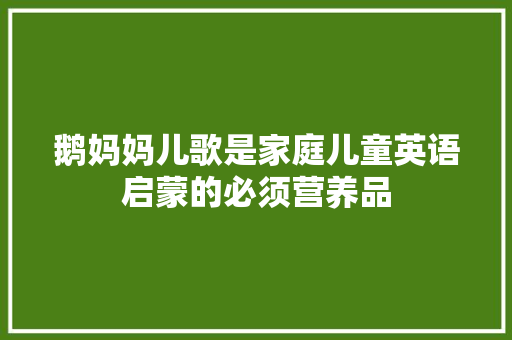 鹅妈妈儿歌是家庭儿童英语启蒙的必须营养品