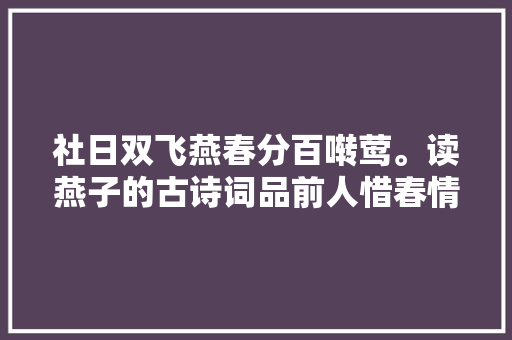 社日双飞燕春分百啭莺。读燕子的古诗词品前人惜春情怀