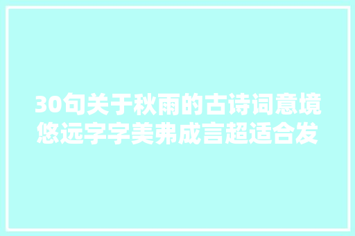 30句关于秋雨的古诗词意境悠远字字美弗成言超适合发同伙圈