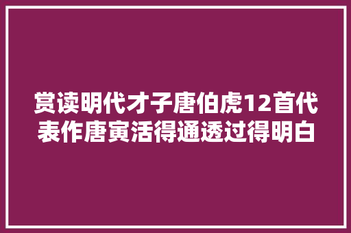 赏读明代才子唐伯虎12首代表作唐寅活得通透过得明白