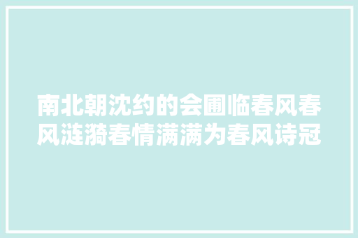南北朝沈约的会圃临春风春风涟漪春情满满为春风诗冠