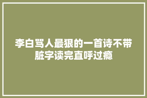 李白骂人最狠的一首诗不带脏字读完直呼过瘾