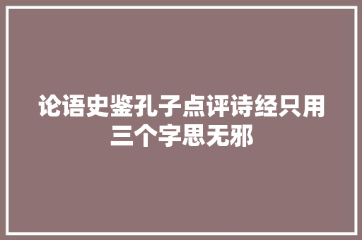 论语史鉴孔子点评诗经只用三个字思无邪
