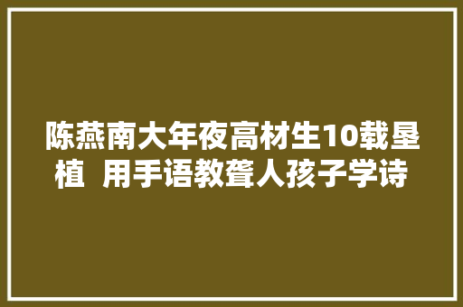 陈燕南大年夜高材生10载垦植  用手语教聋人孩子学诗词