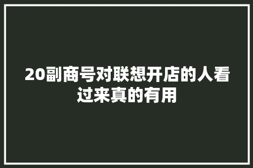 20副商号对联想开店的人看过来真的有用