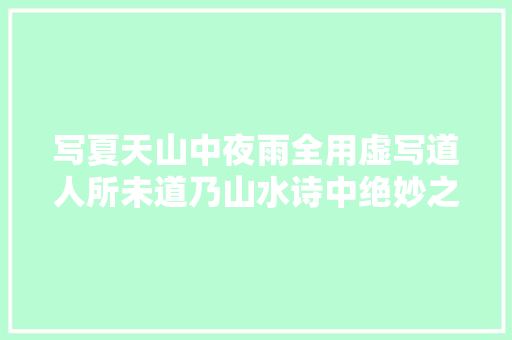 写夏天山中夜雨全用虚写道人所未道乃山水诗中绝妙之作