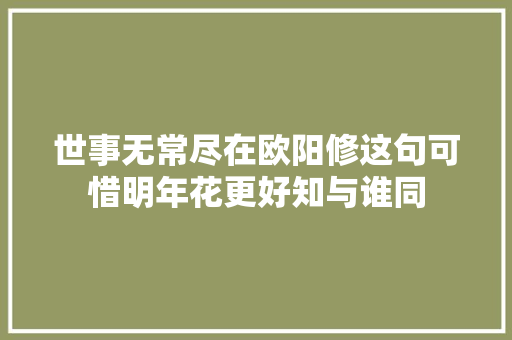 世事无常尽在欧阳修这句可惜明年花更好知与谁同