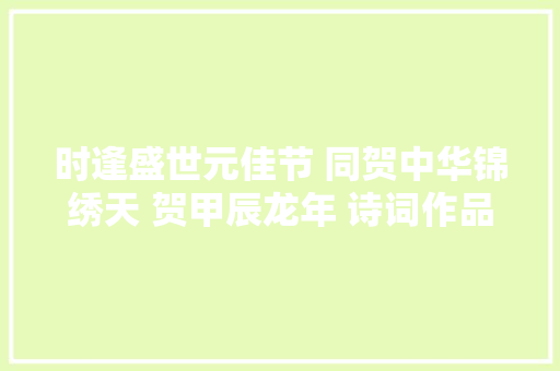 时逢盛世元佳节 同贺中华锦绣天 贺甲辰龙年 诗词作品选