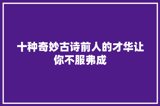 十种奇妙古诗前人的才华让你不服弗成