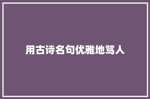 用古诗名句优雅地骂人