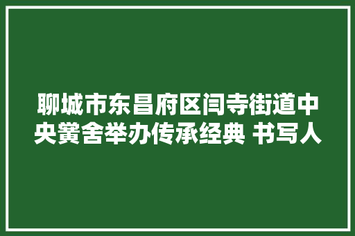 聊城市东昌府区闫寺街道中央黉舍举办传承经典 书写人生古诗词书写大年夜赛