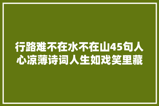 行路难不在水不在山45句人心凉薄诗词人生如戏笑里藏刀