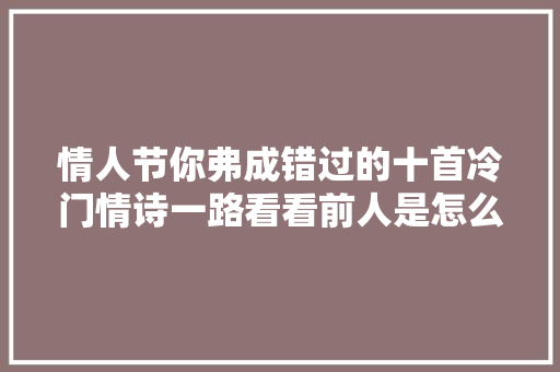 情人节你弗成错过的十首冷门情诗一路看看前人是怎么说我爱你
