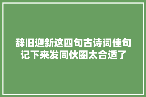 辞旧迎新这四句古诗词佳句记下来发同伙圈太合适了