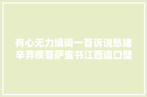 有心无力填词一首诉说愁绪辛弃疾菩萨蛮书江西造口壁
