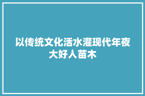 以传统文化活水灌现代年夜大好人苗木