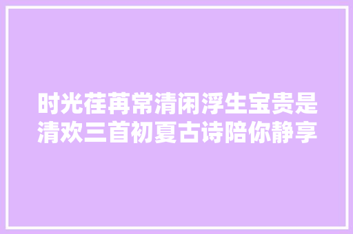 时光荏苒常清闲浮生宝贵是清欢三首初夏古诗陪你静享流年