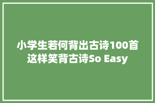 小学生若何背出古诗100首这样笑背古诗So Easy