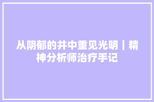 从阴郁的井中重见光明｜精神分析师治疗手记