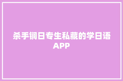 杀手锏日专生私藏的学日语APP
