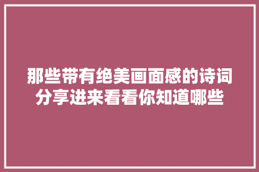 那些带有绝美画面感的诗词分享进来看看你知道哪些
