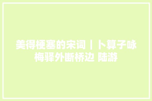 美得梗塞的宋词｜卜算子咏梅驿外断桥边 陆游