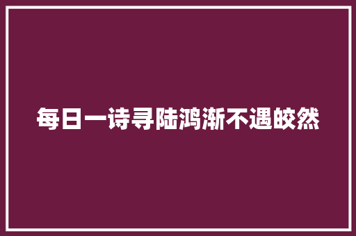每日一诗寻陆鸿渐不遇皎然