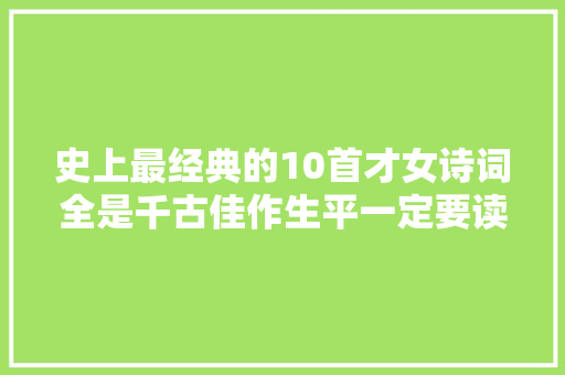 史上最经典的10首才女诗词全是千古佳作生平一定要读一次