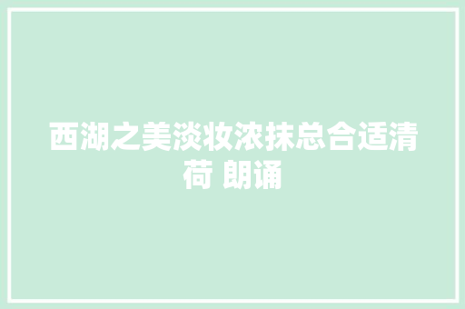 西湖之美淡妆浓抹总合适清荷 朗诵